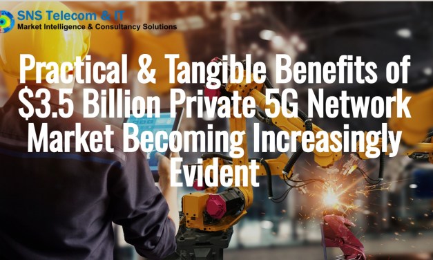 Practical & Tangible Benefits of $3.5 Billion Private 5G Network Market Becoming Increasingly Evident